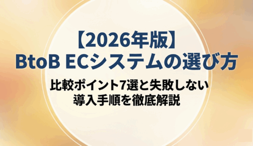 【2026年版】BtoB ECシステムの選び方｜比較ポイント7選と失敗しない導入手順を徹底解説