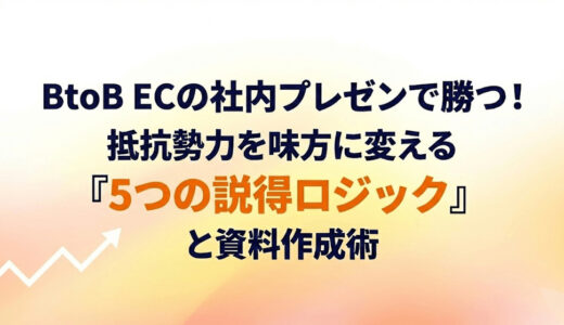 BtoB ECの社内プレゼンで勝つ！抵抗勢力を味方に変える「5つの説得ロジック」と資料作成術