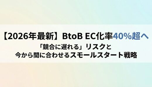 【2026年最新】BtoB EC化率は40%超へ。「競合に遅れる」リスクと、今から間に合わせるスモールスタート戦略