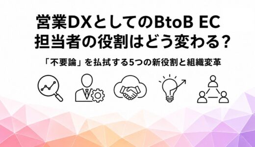 営業DXとしてのBtoB EC 担当者の役割はどう変わる？「不要論」を払拭する5つの新役割と組織変革
