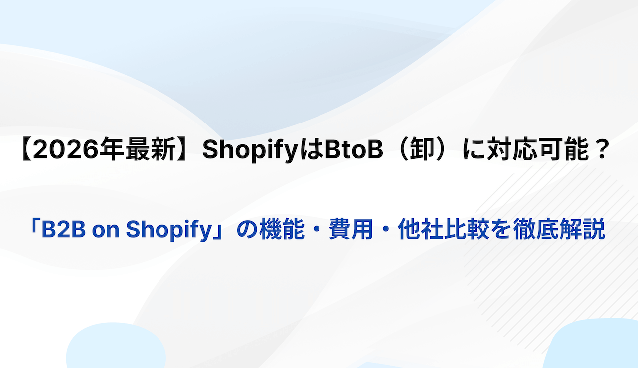 【2026年最新】ShopifyはBtoB（卸）に対応可能？「B2B on Shopify」の機能・費用・他社比較を徹底解説