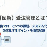 【図解】受注管理とは？業務フローと5つの課題、システム化で効率化するポイントを徹底解説