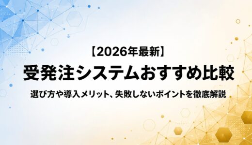 【2026年最新】受発注システムおすすめ比較｜13社中立評価で業種別の選び方を解説