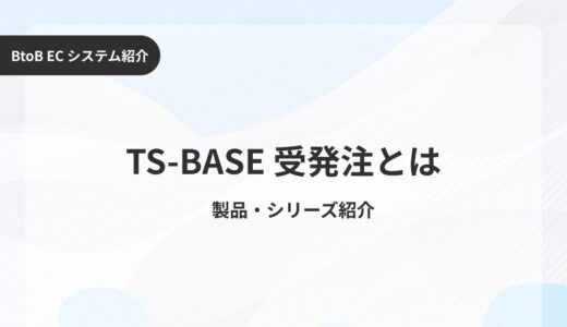 TS-BASE 受発注（ティーエス-ベース）とは？ 特徴や使い方、料金をプロが徹底解説！おすすめ企業までご紹介