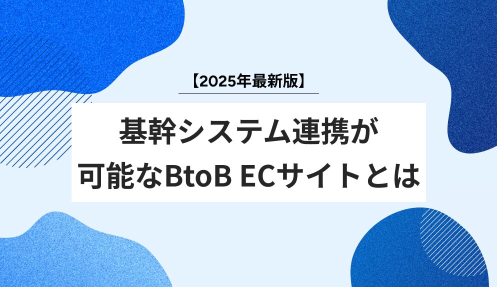 【2025年最新版】基幹システム連携が可能なBtoB ECサイトとは？成功事例と選定ポイントを徹底解説