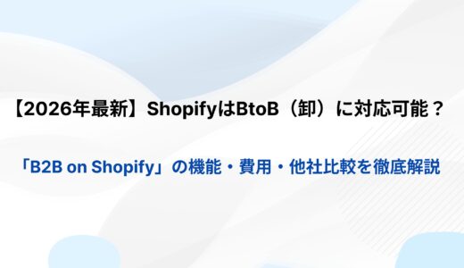 【2026年最新】ShopifyはBtoB（卸）に対応可能？「B2B on Shopify」の機能・費用・他社比較を徹底解説