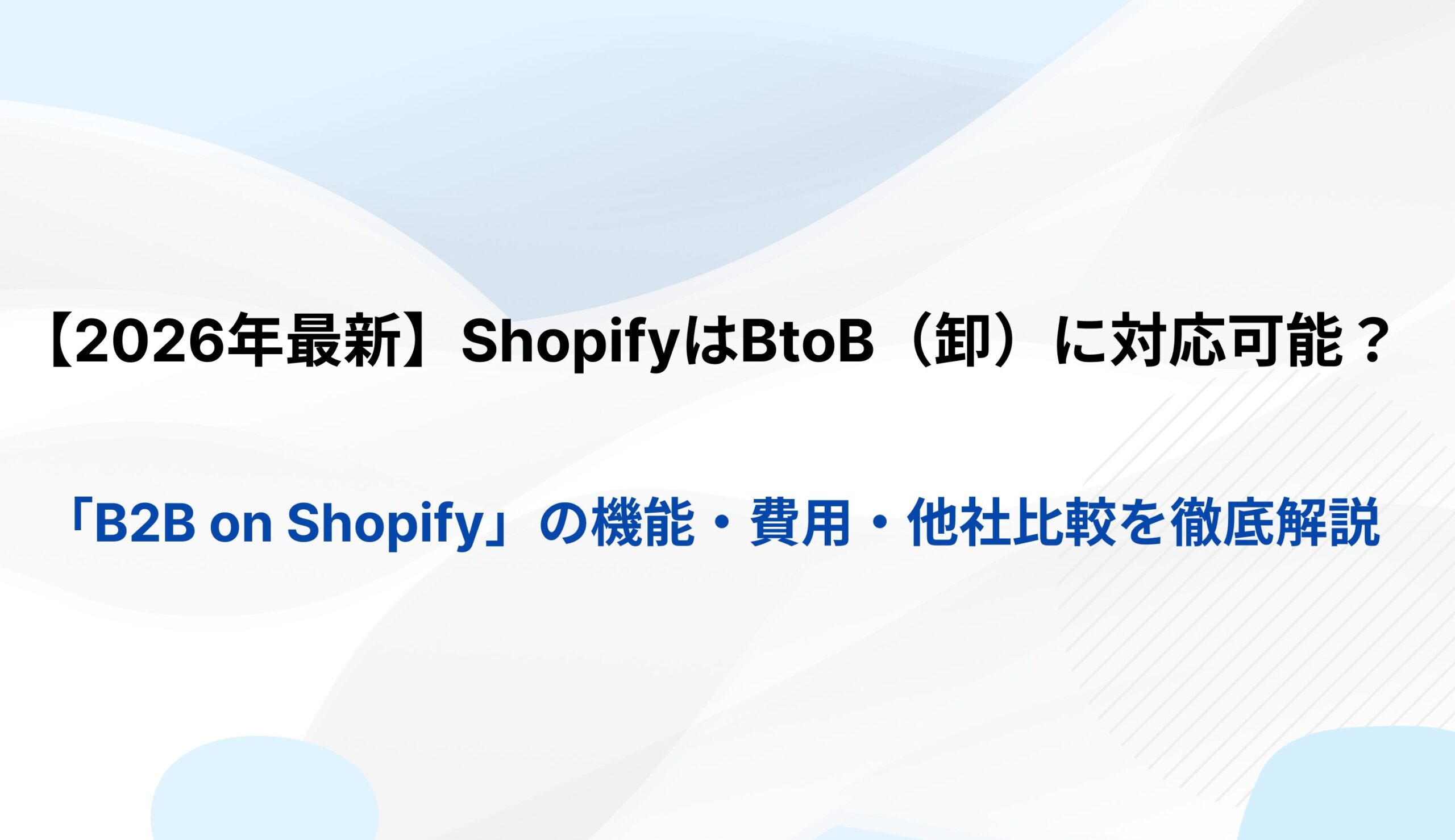【2026年最新】ShopifyはBtoB（卸）に対応可能？「B2B on Shopify」の機能・費用・他社比較を徹底解説