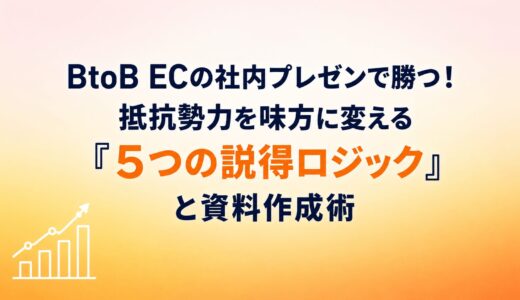 BtoB ECの社内プレゼンで勝つ！抵抗勢力を味方に変える「5つの説得ロジック」と資料作成術