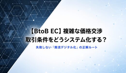 【BtoB EC】複雑な価格交渉・取引条件をどうシステム化する？失敗しない「商流デジタル化」の正解ルート