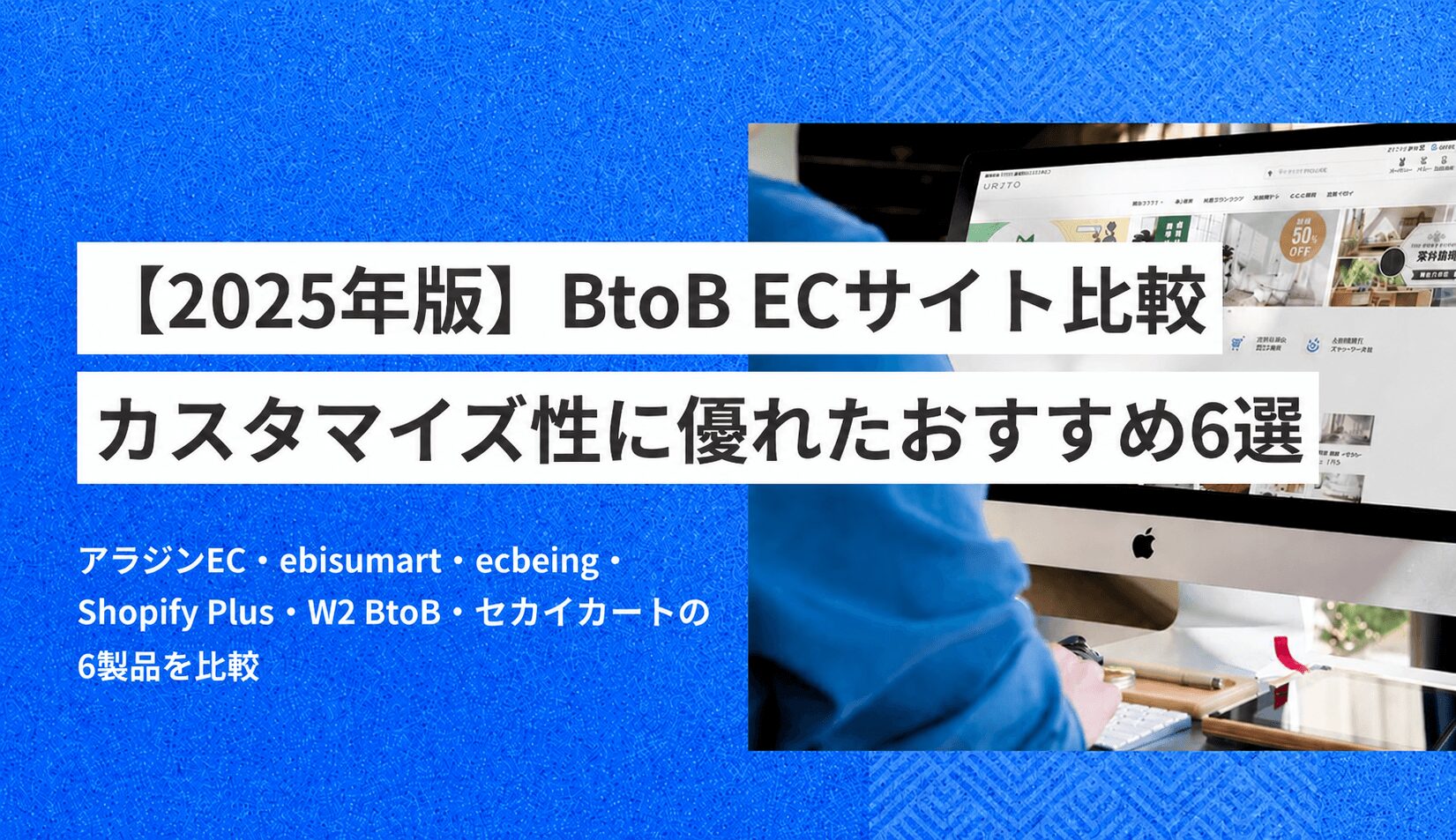 【2025年版】BtoB ECサイト比較｜カスタマイズ性に優れたおすすめ６選